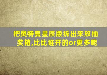 把奥特曼星辰版拆出来放抽奖箱,比比谁开的or更多呢