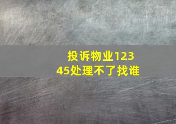 投诉物业12345处理不了找谁