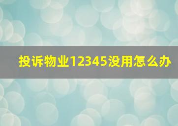 投诉物业12345没用怎么办