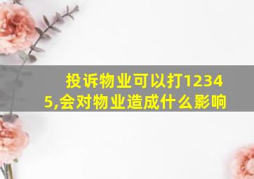 投诉物业可以打12345,会对物业造成什么影响