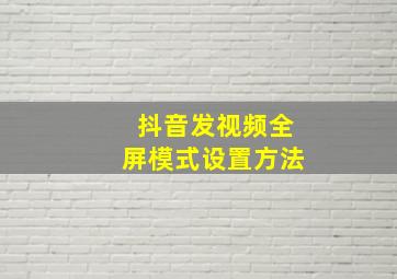 抖音发视频全屏模式设置方法