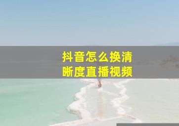 抖音怎么换清晰度直播视频