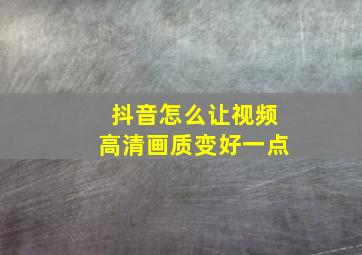 抖音怎么让视频高清画质变好一点