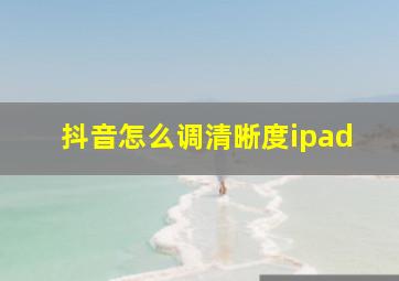 抖音怎么调清晰度ipad