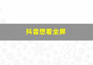 抖音想看全屏