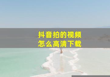 抖音拍的视频怎么高清下载