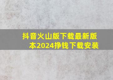 抖音火山版下载最新版本2024挣钱下载安装