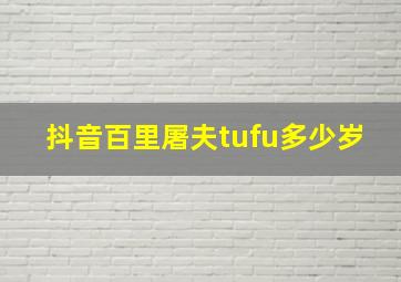 抖音百里屠夫tufu多少岁