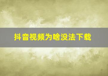 抖音视频为啥没法下载