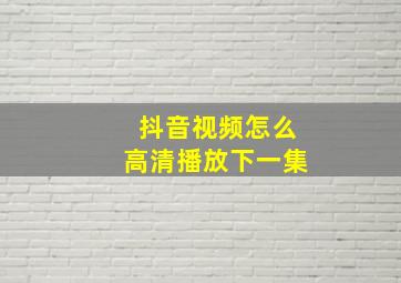 抖音视频怎么高清播放下一集