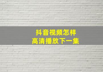 抖音视频怎样高清播放下一集