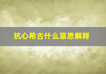 抗心希古什么意思解释