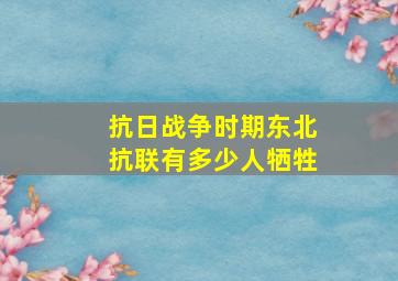 抗日战争时期东北抗联有多少人牺牲