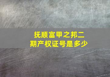 抚顺富甲之邦二期产权证号是多少