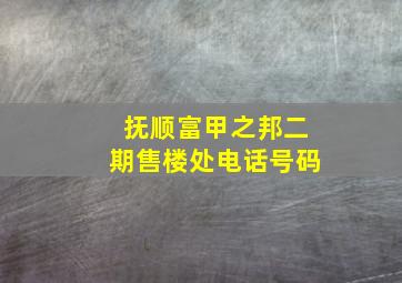 抚顺富甲之邦二期售楼处电话号码