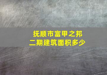 抚顺市富甲之邦二期建筑面积多少