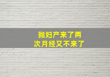 抛妇产来了两次月经又不来了