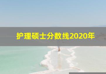 护理硕士分数线2020年