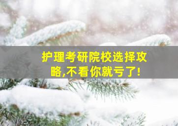 护理考研院校选择攻略,不看你就亏了!