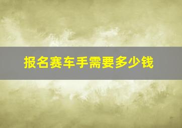 报名赛车手需要多少钱