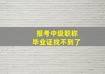 报考中级职称毕业证找不到了