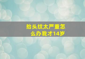 抬头纹太严重怎么办我才14岁