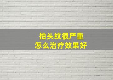 抬头纹很严重怎么治疗效果好