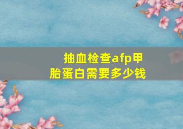 抽血检查afp甲胎蛋白需要多少钱