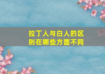 拉丁人与白人的区别在哪些方面不同