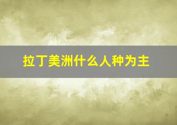 拉丁美洲什么人种为主