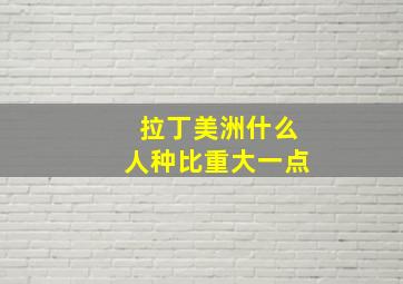 拉丁美洲什么人种比重大一点