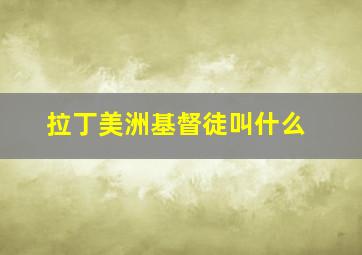 拉丁美洲基督徒叫什么