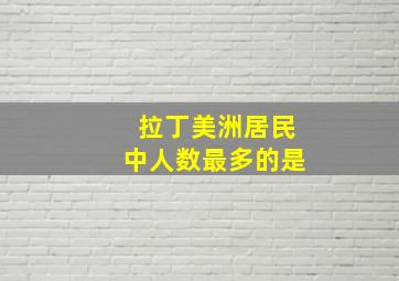 拉丁美洲居民中人数最多的是