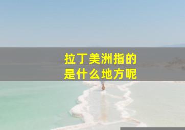 拉丁美洲指的是什么地方呢