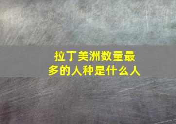 拉丁美洲数量最多的人种是什么人