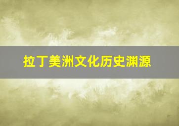 拉丁美洲文化历史渊源