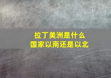 拉丁美洲是什么国家以南还是以北