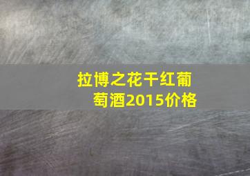 拉博之花干红葡萄酒2015价格