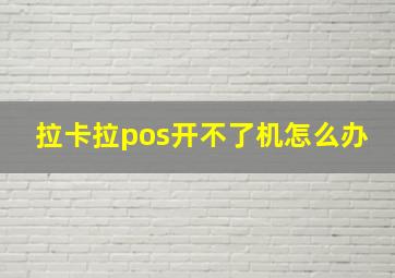 拉卡拉pos开不了机怎么办