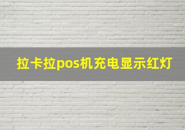 拉卡拉pos机充电显示红灯