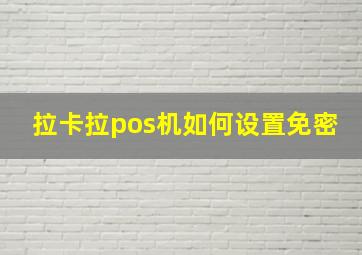 拉卡拉pos机如何设置免密