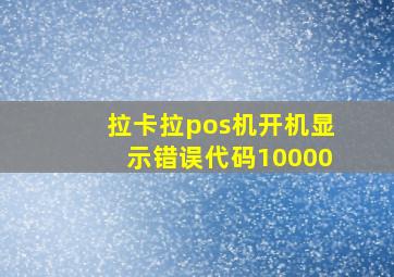 拉卡拉pos机开机显示错误代码10000