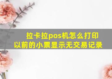 拉卡拉pos机怎么打印以前的小票显示无交易记录