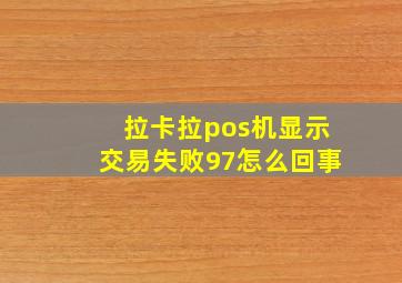 拉卡拉pos机显示交易失败97怎么回事