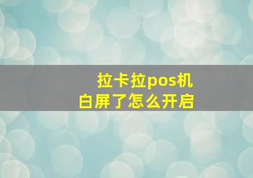 拉卡拉pos机白屏了怎么开启