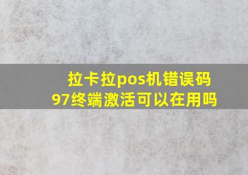 拉卡拉pos机错误码97终端激活可以在用吗