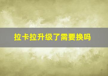 拉卡拉升级了需要换吗