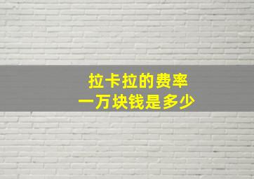 拉卡拉的费率一万块钱是多少