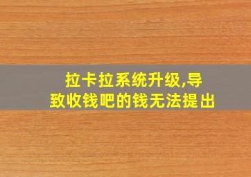 拉卡拉系统升级,导致收钱吧的钱无法提出