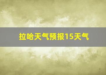 拉哈天气预报15天气